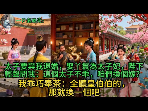 太子要與我退婚，娶丫鬟為太子妃，陛下輕聲問我：這個太子不乖，咱們換個嫁？我乖巧奉茶：全聽皇伯伯的，那就換一個吧