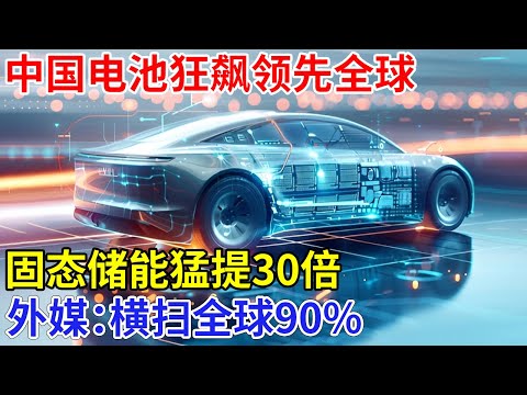 中国电池狂飙领先全球，固态储能猛提30倍，电车跑两千公里太轻松，外媒：横扫全球80%【科技前沿】