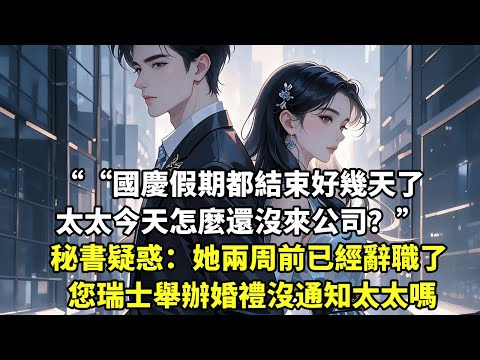 “國慶假期都結束好幾天了 太太今天怎麼還沒來公司？” 秘書疑惑：“她兩周前已經辭職了 您瑞士舉辦婚禮沒通知太太嗎【言情】【追妻火葬場】
