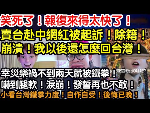 笑死了！報復來得太快了！賣台赴中網紅被起訴！除籍！崩潰！我以後還怎麼回台灣！幸災樂禍不到兩天就被鐵拳！嚇到腿軟！淚崩！發誓再也不敢！小看台灣鐵拳力度！自作自受！可惜！後悔已晚！