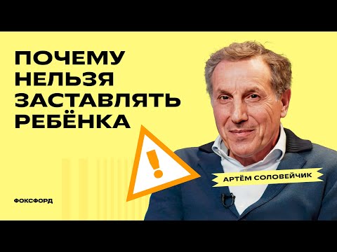 Почему нельзя заставлять ребёнка | Артём Соловейчик | Домашняя школа Фоксфорда
