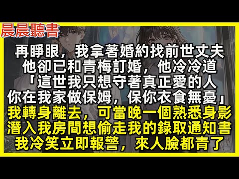 再睜眼，我拿著婚約找前世丈夫，他卻已和青梅訂婚，他冷冷道「你可以在我家做保姆，我保你衣食無憂」我直接轉身離去，可當晚一個熟悉身影想偷走我的錄取通知書，我冷笑一聲立即報警，來人臉都青了