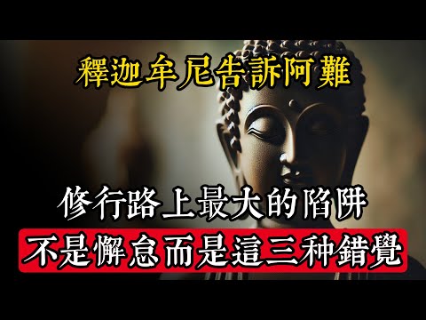 釋迦牟尼告訴阿難：修行路上最大的陷阱，不是懈怠而是這三種錯覺！|佛教 |佛學知識|修心修行|禪悟人生 |金剛經|南無阿彌陀佛|