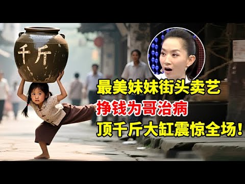 最美妹妹!街头卖艺挣钱为哥哥治病,能顶千斤大缸,台上一幕震惊全场【王芳王为念访谈】