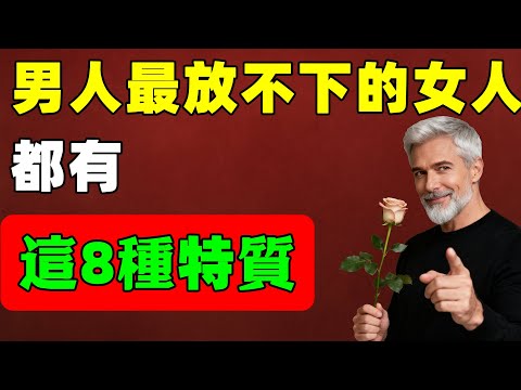 男人最放不下的女人，都具備這8種特質，哪怕年紀大也深愛。