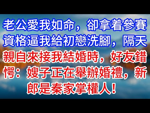 【完結】老公愛我如命，卻拿着參賽資格逼我給初戀洗腳，隔天親自來接我結婚時，好友錯愕：嫂子正在舉辦婚禮，新郎是秦家掌權人！#為人處世 #生活經驗 #情感故事 #故事 #小說 #戀愛 #情感 #婚姻