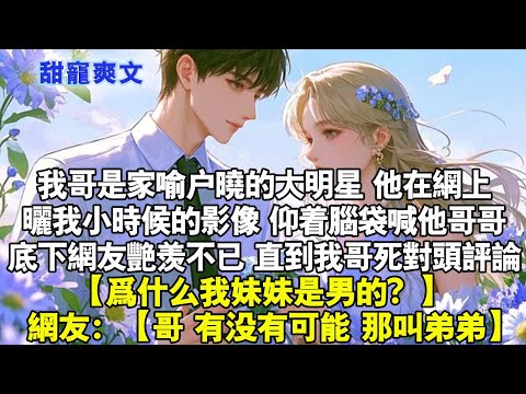 我哥是家喻戶曉的大明星，他在網路上曬我小時候的影像。仰著腦袋喊他哥哥。底下網友艷羨慕不已。直到我哥死對頭評論【為什麼我妹妹是男的？ 】網友：【哥，有沒有可能，那叫弟弟】#霸總 #情感 #完結 #甜寵