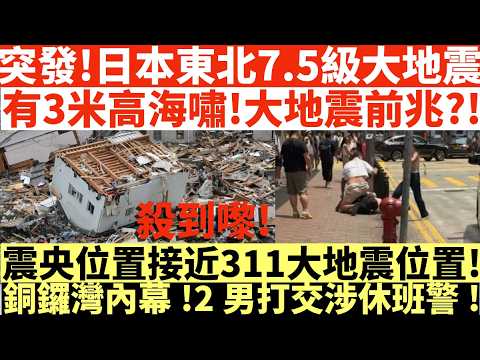 突發!日本東北7.5級大地震有3米高海嘯!|大地震前兆?!震央位置接近311大地震位置!|銅鑼灣內幕!2男打交涉休班警!|井仔點睇 #沖繩9級大地震 #日本多地蘊藏超級地震 #4月大機會發生7級大地震