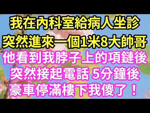 我在內科室給病人坐診，突然進來一個1米8大帥哥，他看到我脖子上的項鏈後，突然接起電話 5分鐘後豪車停滿樓下！我傻眼了！#現言#總裁#甜文#故事 #言情#一口氣看完
