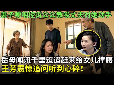 妻子哽咽控诉公公教唆丈夫对她动手，王芳震惊追问，岳母闻讯千里迢迢赶来给女儿诚邀，听到心碎！【王芳王为念情感调解】