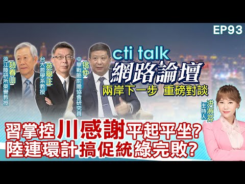【#ctitalk網路論壇】習掌控"川感謝"平起平坐?陸連環計"搞促統"綠完敗?...趙春山.苑舉正.揭仲_重磅對談 精彩完整全程ep93@中天電視CtiTv@ctitalk網路論壇