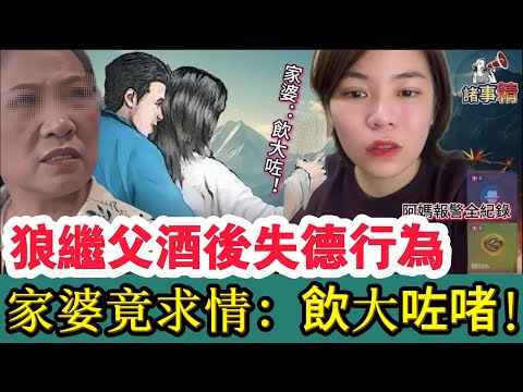 狼繼父酒後失德行為，家婆竟求情：飲大咗啫！#小元姐姐 #情感 #廣東話 #情感故事 #分享 #婚姻 #諸事精