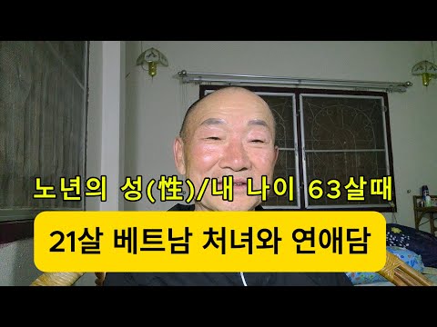 노년의 성(性) / 내 나이 63살에.. 21살 베트남 처녀와 연애담