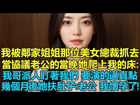 我被鄰家姐姐那位美女總裁抓去當協議老公的當晚，她爬上我的床：我哥派人盯著我們呢，要演的逼真點，幾個月後她扶著肚子：老公，我懷孕了！