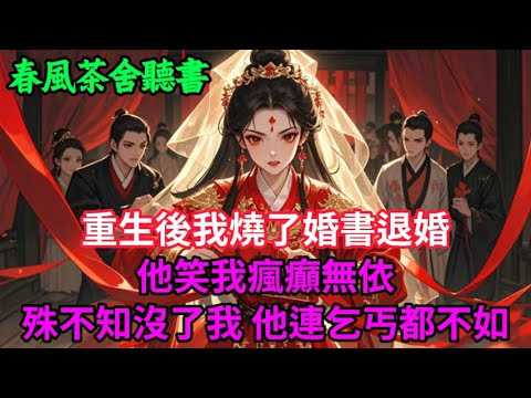 【完結爽文】重生後我燒了婚書退婚 他笑我瘋癲無依，殊不知沒了我，他連乞丐都不如...#小説 #原創  #古言 #完結#爽文