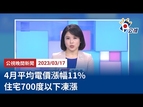 20230317 公視晚間新聞 完整版｜4月平均電價漲幅11% 住宅700度以下凍漲