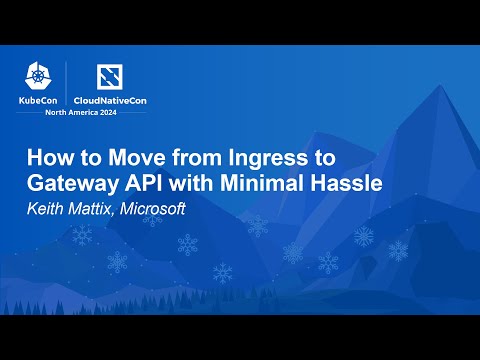 How to Move from Ingress to Gateway API with Minimal Hassle - Keith Mattix, Microsoft