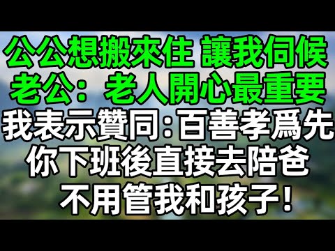公公想搬來住，讓我伺候，老公：老人開心最重要！我表示贊同：百善孝爲先，你下班後直接去陪爸，不用管我和孩子！#深夜淺讀 #夜讀人生 #大橘講故事  #情感故事  #講故事  #幸福生活 #深夜故事