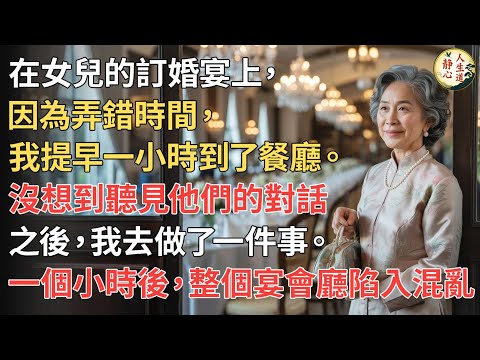 【我68歲】在女兒的訂婚宴上，因為弄錯時間提前一小時到場，卻意外聽見他們的對話。一個小時後，整個宴會廳陷入混亂！【靜心人生道】#上了年紀該明白的事