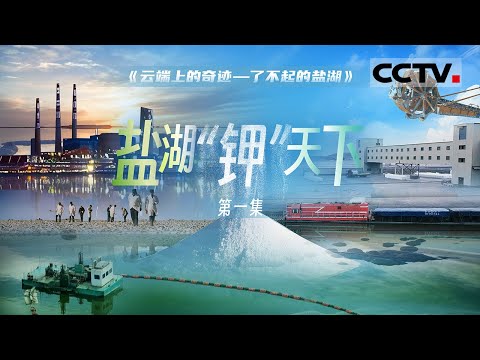 《云端上的奇迹——了不起的盐湖》01 盐湖“钾”天下：7%的耕地养活了世界约18%的人口！中国人唤醒了沉睡的盐湖 打破国际垄断【CCTV纪录】