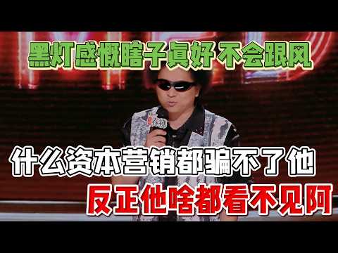 Dark light marvels:blind is great!No follow-trend,capital marketing can’t fool him, he sees nothing!