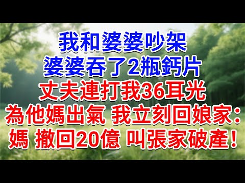我和婆婆吵架，婆婆吞了2瓶鈣片，老公連打我36耳光為他媽出氣！我立刻回娘家：媽，撤回20億投資注資，叫張家3代基業破產！#為人處世#生活經驗#情感故事#故事#小說#戀愛#情感#婚姻