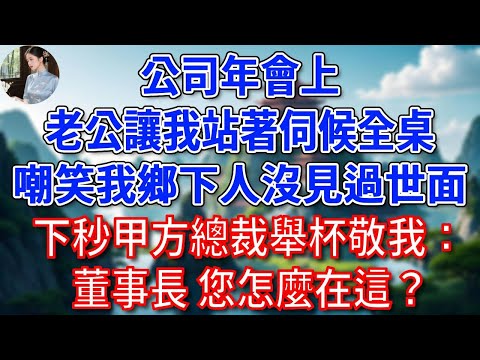 公司年會上，老公讓我站著伺候全桌，嘲笑我鄉下人沒見過世面，下秒甲方總裁舉杯敬我：董事長，您怎麼在這？#為人處世#生活經驗#情感故事#故事#小說#戀愛#情感#婚姻
