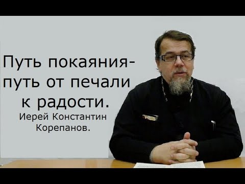 Путь покаяния - путь от печали к радости. Иерей Константин Корепанов.