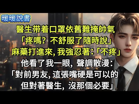 醫生带着口罩，依舊難掩帥氣：「疼嗎？不舒服了隨時說。」麻藥打進來，我強忍著：「不疼。」他看了我一眼，聲調散漫：「對前男友，這張嘴硬是可以的；但對著醫生，沒那個必要。」
