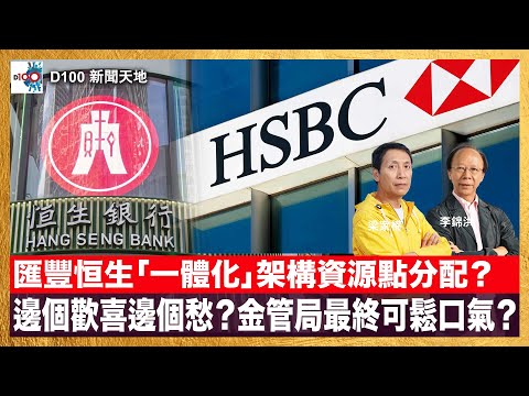 匯豐恒生「一體化」架構資源點分配？邊個歡喜邊個愁？金管局最終可鬆口氣？｜D100新聞天地｜主持：李錦洪、梁家權