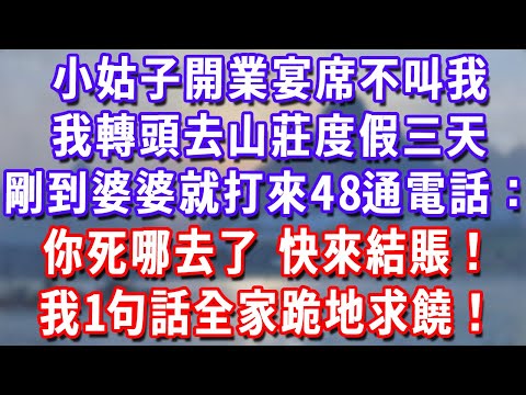 小姑子開業宴席不叫我，我轉頭去山莊度假三天，剛到婆婆就打來48通電話：你死哪去了 快來結賬！我1句話全家跪地求饒！#為人處世#生活經驗#情感故事#故事#小說#戀愛#情感#婚姻