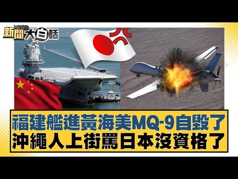 福建艦進黃海美MQ 9自毀了 沖繩人上街罵日本沒資格了【#新聞大白話】20251128 11｜#賴岳謙 #李大中 #呂禮詩