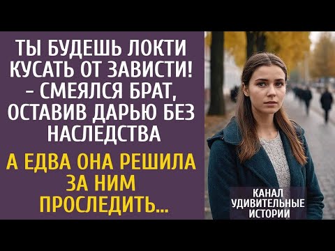Ты будешь локти кусать от зависти!   смеялся брат, оставив ее без наследства… А когда она просл