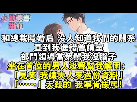 和總裁隱婚一年，沒人知道。直到我進錯會議室，部門領導當眾罵我沒腦子。坐在首位的男人淡聲幫我解圍：「見笑，我讓夫人來送份資料。」「……」天殺的，我寧肯挨罵！#小說 #有聲書 #甜寵 #小說推文