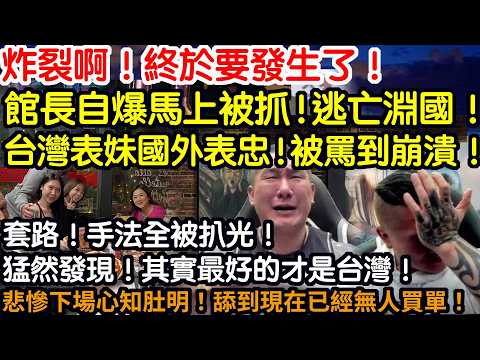 炸裂啊！終於發生了！館長自爆馬上被抓！逃亡淵國！台灣表妹國外表忠！被全罵到崩潰！套路！手法全被扒光！猛然發現！其實最好的才是台灣！悲慘下場心知肚明！舔到現在已經無人買單！
