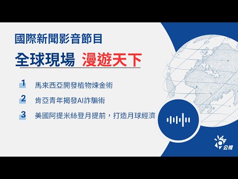 【🌏全球現場 Podcast-漫遊天下】馬來西亞開發植物煉金術，肯亞青年揭發AI詐騙術｜20251002