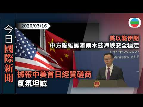今日國際新聞重點：據報中美首日經貿磋商氣氛坦誠　中方就美發起301調查提交涉｜美以襲伊朗　中方籲維護霍爾木茲海峽安全穩定｜無綫新聞｜TVB News｜2026/03/16