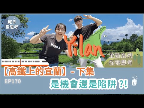 城市有事嗎？EP170｜高鐵上的宜蘭(下) － 是機會還是陷阱！？