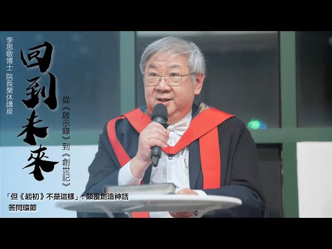 李思敬博士  院長榮休講座——回到未來：從《啟示錄》到《創世記》│ 答問環節 — 「但《起初》不是這樣」: 顛覆創造神話