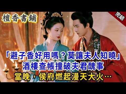 【完結古爽文】“避子香好用嗎？”“莫讓夫人知曉”酒樓查帳撞破夫君醜事，當晚，侯府燃起漫天大火…#小説 #原創 #古風