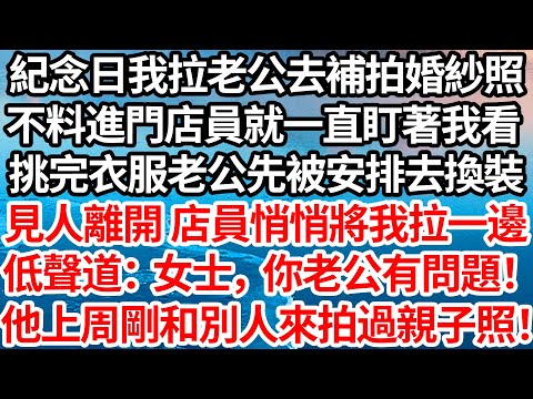紀念日我拉老公去補拍婚紗照，不料進門店員就一直盯著我看，挑完衣服老公先被安排去換裝，見人離開 店員悄悄將我拉一邊，低聲道：女士，你老公有問題！他上周剛和別人來拍過親子照！【倫理】【都市】
