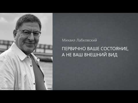 ПЕРВИЧНО ВАШЕ СОСТОЯНИЕ, А НЕ ВАШ ВНЕШНИЙ ВИД Михаил Лабковский