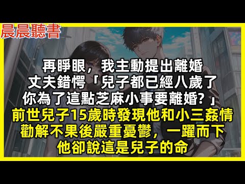 再睜眼，我主動提出離婚，丈夫錯愕「兒子都已經八歲了，你為了這點芝麻小事要離婚 」。前世兒子15歲時發現他和小三姦情，勸解不果後嚴重憂鬱，一躍而下，他卻說這是兒子的命