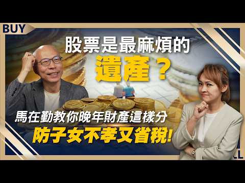 股票是最麻煩的遺產？馬在勤教你晚年財產這樣分，防子女不孝又省稅！｜馬在勤、王志郁｜【富足今周起】EP13