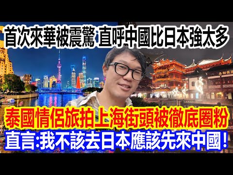 首次來華被震驚，直呼中國比日本強太多！泰國情侶旅拍上海街頭被徹底圈粉，直言：我不該去日本應該先來中國！