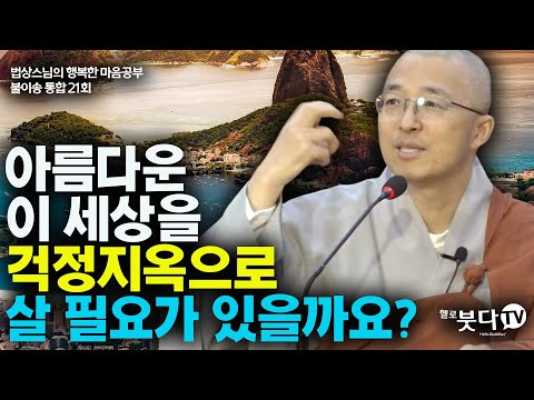 아름다운 이 세상을 걱정지옥으로 살 필요가 있을까요 | 법상스님 행복한 마음공부 불이송 통합본 21강 | 불교 마음 인생 상담 깨달음 고통 극복 성공 걱정 세상 근심 현실