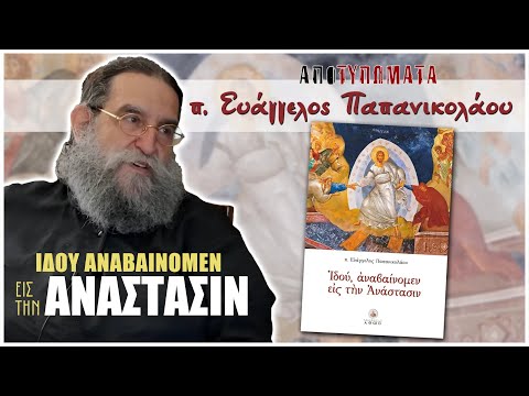 Ιδού αναβαίνομεν εις την Ανάστασιν | π. ΕΥΑΓΓΕΛΟΣ ΠΑΠΑΝΙΚΟΛΑΟΥ | Μέρος 1