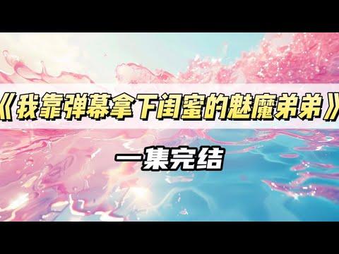 《我靠弹幕拿下闺蜜的魅魔弟弟》｜#一口气看完  #小说