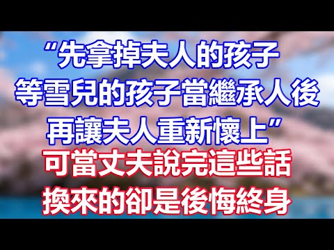 “先拿掉夫人的孩子,等雪兒的孩子當繼承人後,再讓夫人重新懷上”,可當丈夫說完這些話,換來的卻是後悔終身