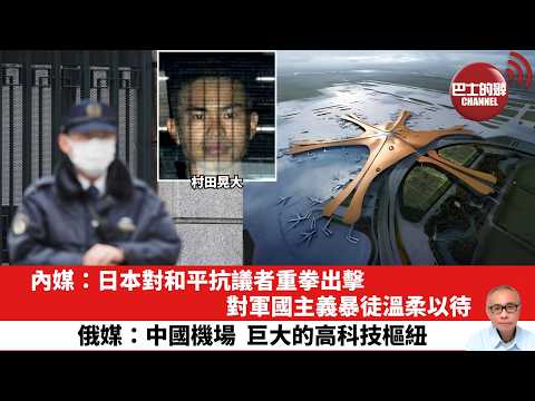 【晨早直播】內媒：日本對和平抗議者重拳出擊，對軍國主義暴徒溫柔以待。俄媒：中國機場，巨大的高科技樞紐。26年4月26日